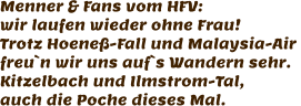 Menner & Fans vom HFV: wir laufen wieder ohne Frau! Trotz Hoeneß-Fall und Malaysia-Air  freu`n wir uns auf`s Wandern sehr. Kitzelbach und Ilmstrom-Tal, auch die Poche dieses Mal.