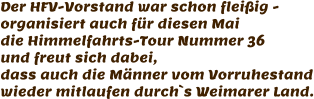 Der HFV-Vorstand war schon fleißig - organisiert auch für diesen Mai die Himmelfahrts-Tour Nummer 36 und freut sich dabei, dass auch die Männer vom Vorruhestand wieder mitlaufen durch`s Weimarer Land.